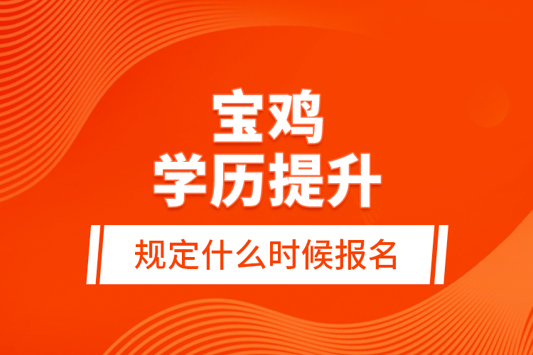 寶雞學歷提升規(guī)定什么時候報名？