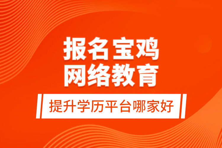 報(bào)名寶雞網(wǎng)絡(luò)教育提升學(xué)歷平臺(tái)哪家好？