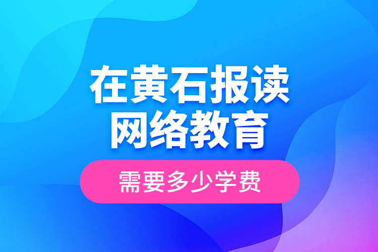 在黃石報(bào)讀網(wǎng)絡(luò)教育需要多少學(xué)費(fèi)？