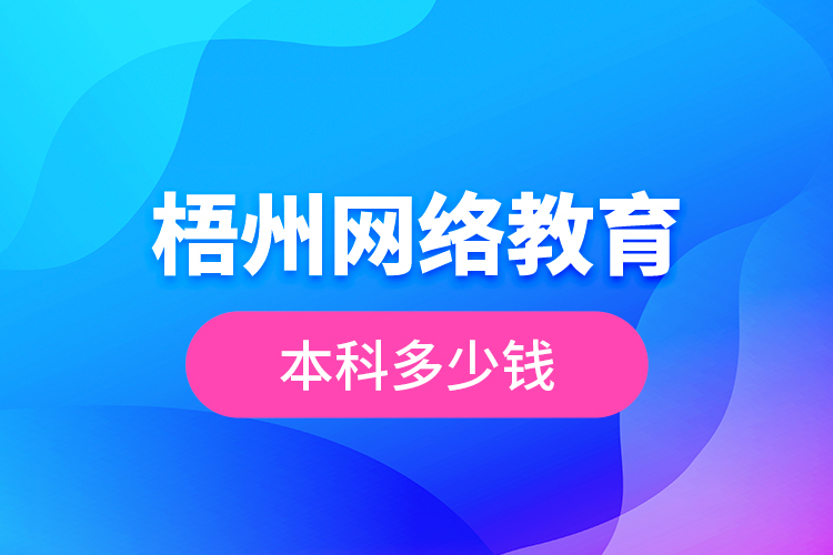 梧州網(wǎng)絡(luò)教育本科多少錢？