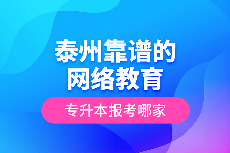 泰州靠譜的網(wǎng)絡(luò)教育專升本報考哪家？