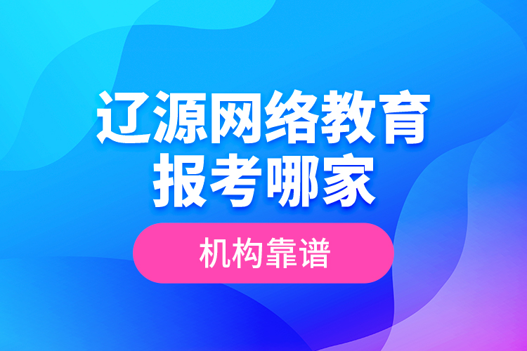 遼源網(wǎng)絡教育報考哪家機構靠譜？