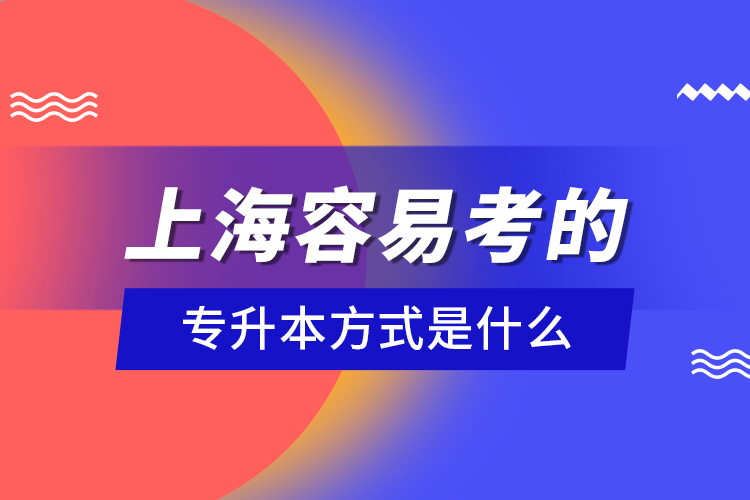 上海容易考的專升本方式是什么？