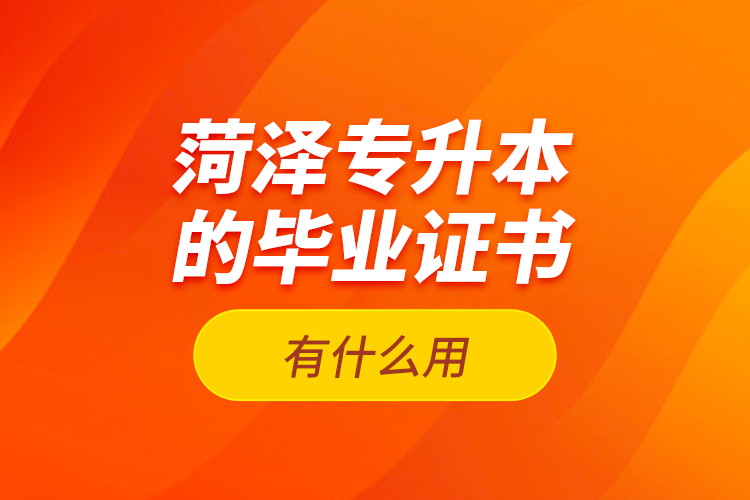 菏澤專升本的畢業(yè)證書有什么用？