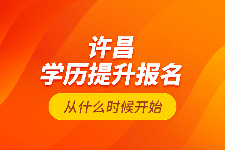 許昌學(xué)歷提升報(bào)名從什么時(shí)候開始？