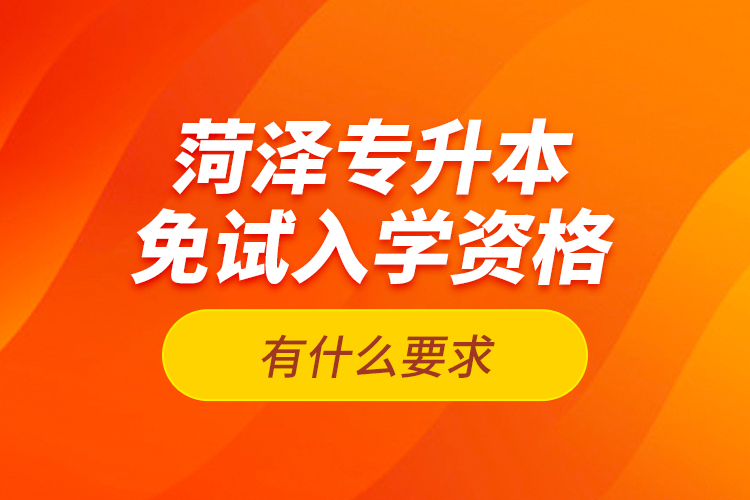 菏澤專升本免試入學(xué)資格有什么要求？