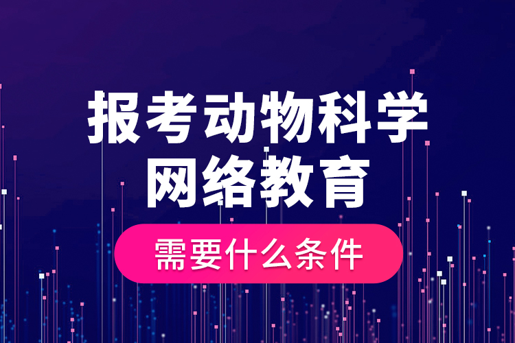 報考動物科學(xué)網(wǎng)絡(luò)教育需要什么條件？