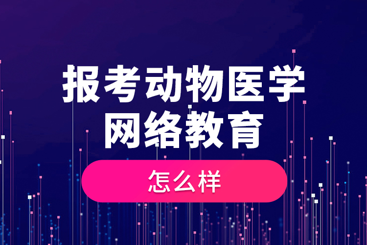 報(bào)考動(dòng)物醫(yī)學(xué)網(wǎng)絡(luò)教育怎么樣？