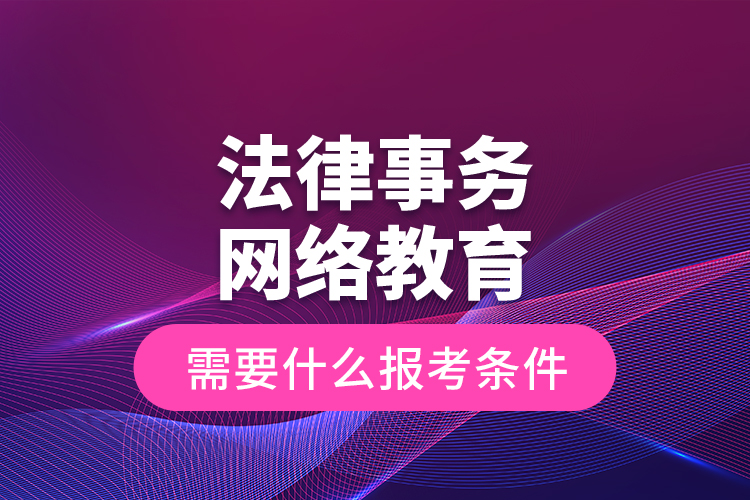 法律事務(wù)網(wǎng)絡(luò)教育需要什么報考條件？