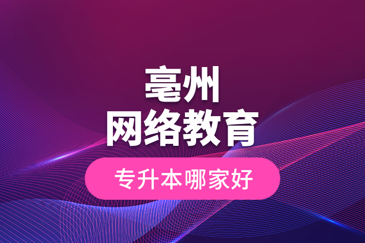 亳州網絡教育專升本哪家好？
