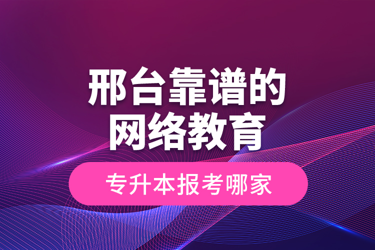 邢臺靠譜的網(wǎng)絡(luò)教育專升本報考哪家？