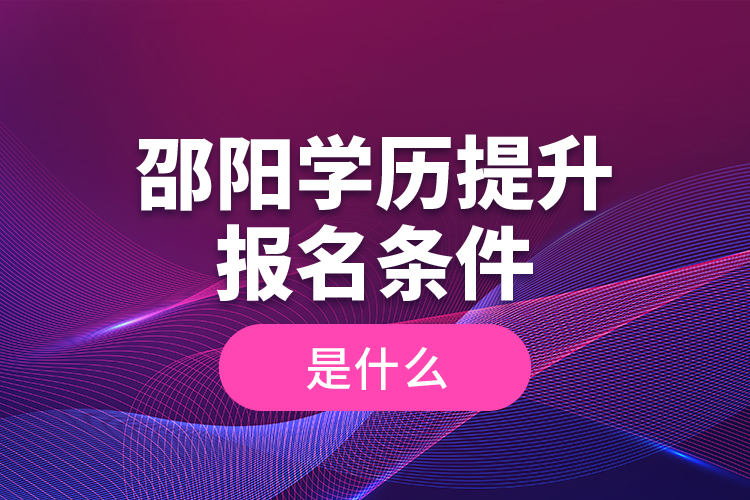邵陽學(xué)歷提升報(bào)名條件是什么？