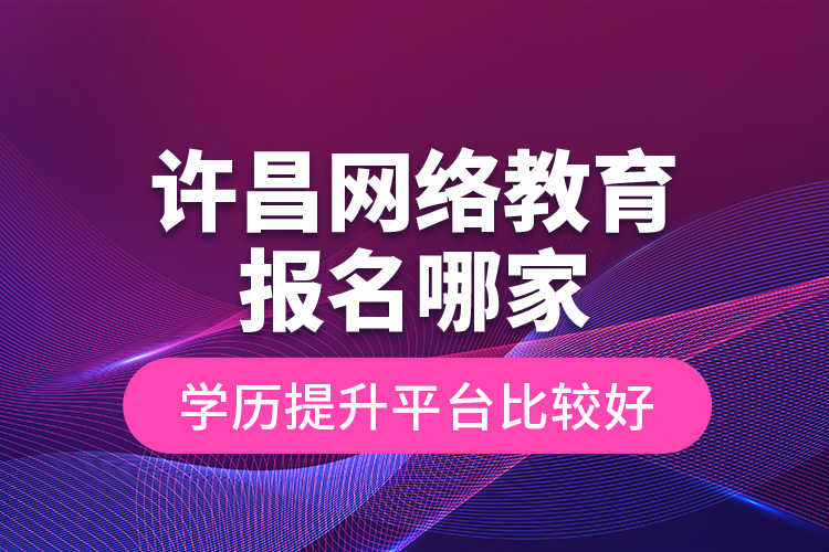 許昌網(wǎng)絡(luò)教育報(bào)名哪家學(xué)歷提升平臺比較好？