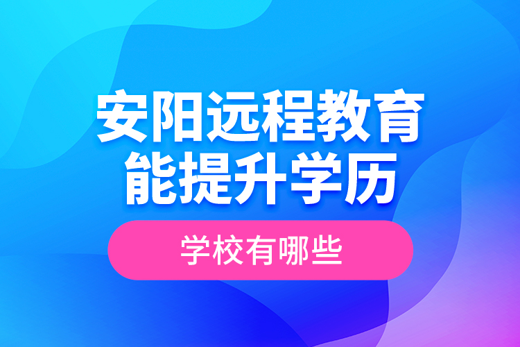 安陽遠(yuǎn)程教育能提升學(xué)歷的學(xué)校有哪些？