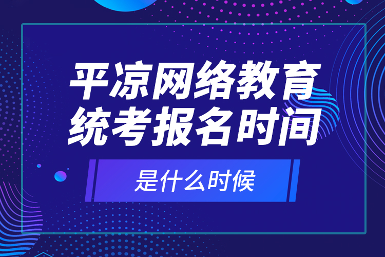 平?jīng)鼍W(wǎng)絡(luò)教育統(tǒng)考報(bào)名時(shí)間是什么時(shí)候？