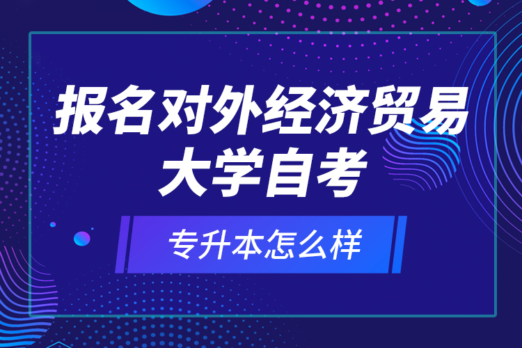 報(bào)名對(duì)外經(jīng)濟(jì)貿(mào)易大學(xué)自考專升本怎么樣？