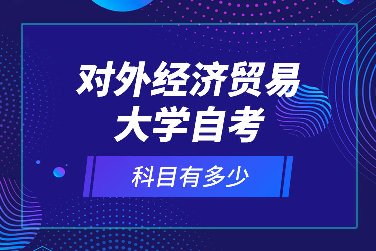 對外經(jīng)濟(jì)貿(mào)易大學(xué)自考科目有多少？
