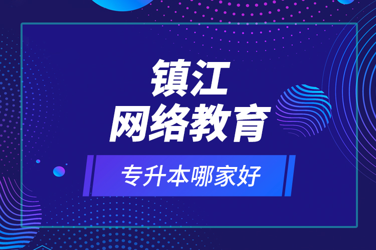 鎮(zhèn)江網(wǎng)絡(luò)教育專升本哪家好？