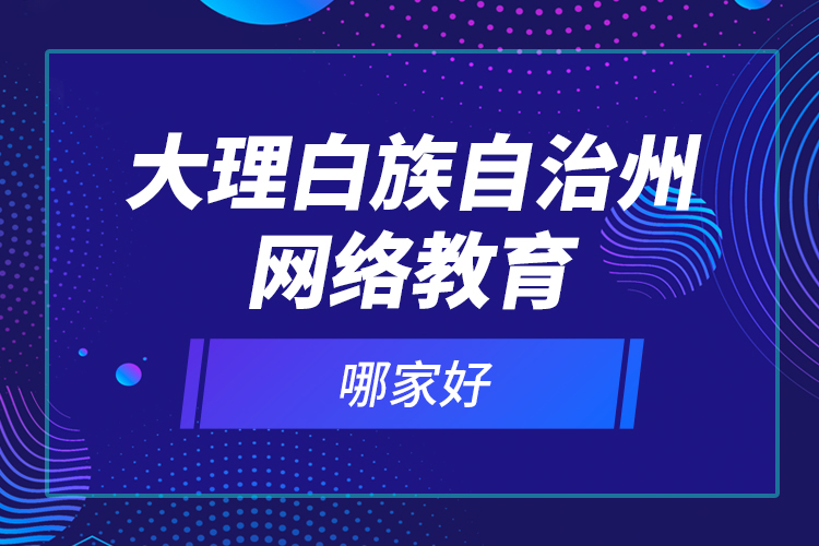 大理白族自治州網(wǎng)絡(luò)教育哪家好？