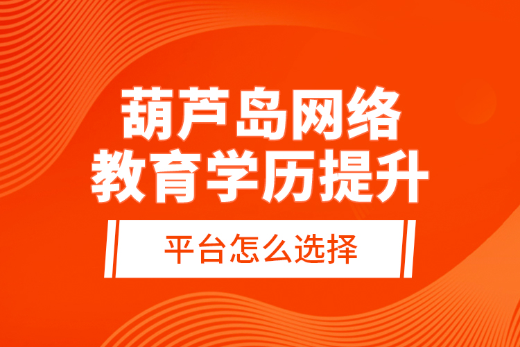 葫蘆島網(wǎng)絡(luò)教育學(xué)歷提升平臺(tái)怎么選擇？