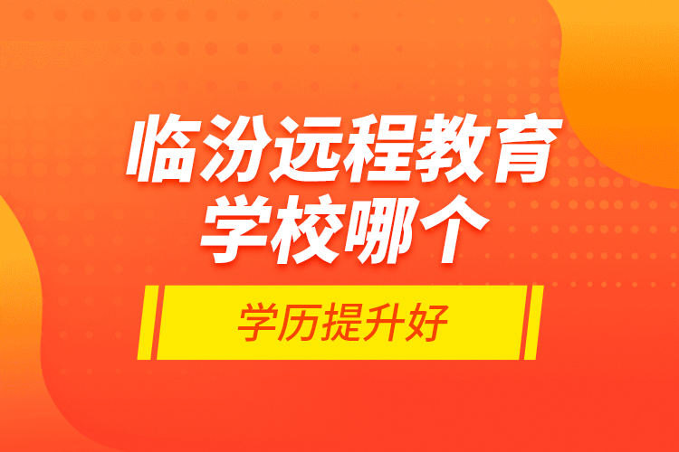 臨汾遠(yuǎn)程教育學(xué)校哪個(gè)學(xué)歷提升好？