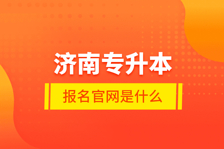 濟(jì)南專升本報名官網(wǎng)是什么？