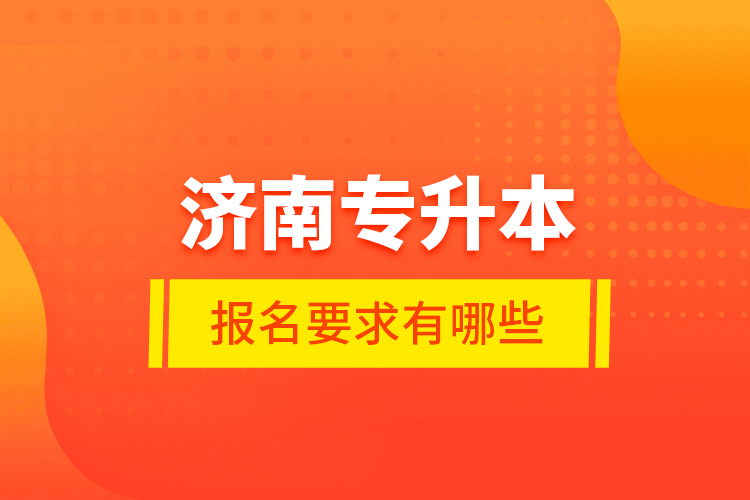 濟南專升本報名要求有哪些？