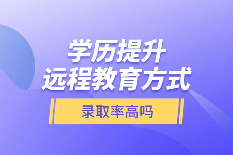 學(xué)歷提升遠(yuǎn)程教育方式錄取率高嗎？