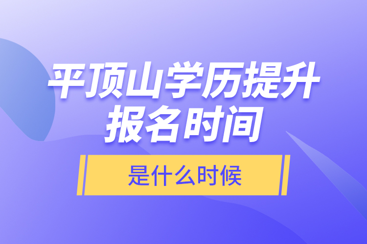 平頂山學(xué)歷提升報(bào)名時(shí)間是什么時(shí)候？