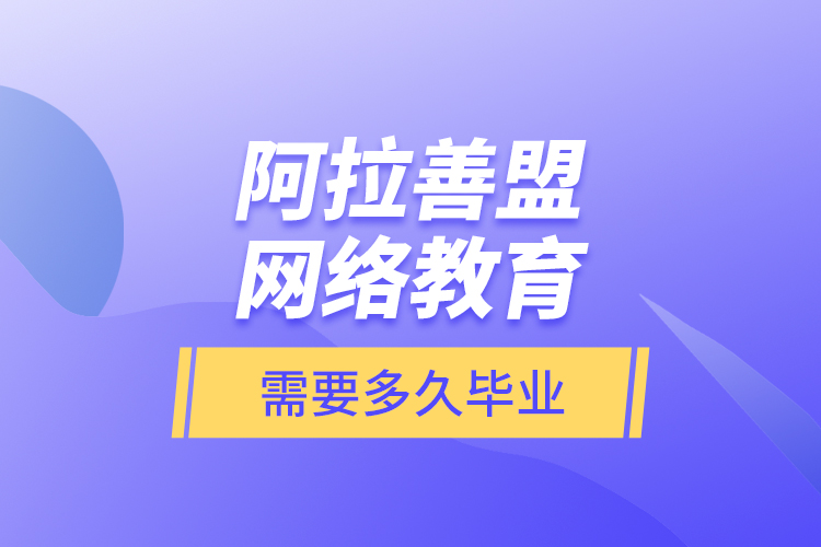阿拉善盟網(wǎng)絡(luò)教育需要多久畢業(yè)？