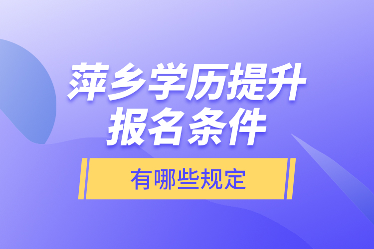 萍鄉(xiāng)學(xué)歷提升報名條件有哪些規(guī)定？