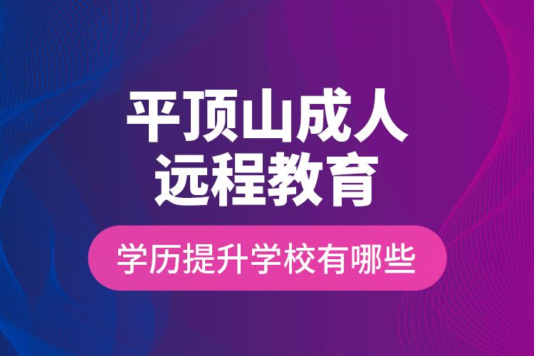 平頂山成人遠(yuǎn)程教育學(xué)歷提升學(xué)校有哪些？
