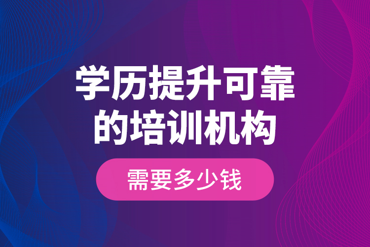 學(xué)歷提升可靠的培訓(xùn)機構(gòu)需要多少錢？