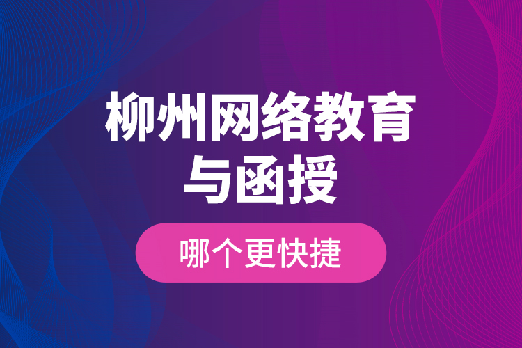 柳州網(wǎng)絡(luò)教育與函授哪個(gè)更快捷？