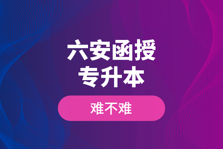 六安函授專升本難不難？