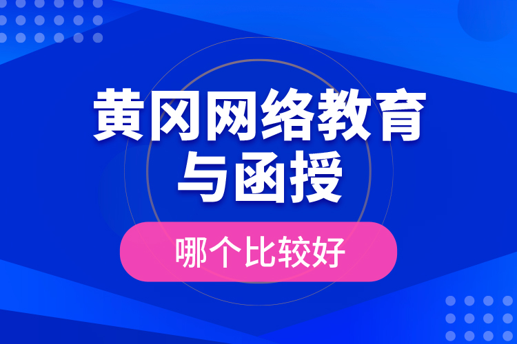 黃岡網絡教育與函授哪個比較好？