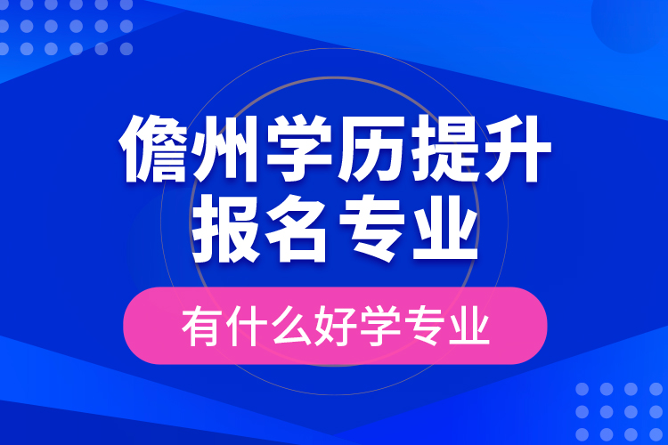 儋州學(xué)歷提升報名專業(yè)有什么好學(xué)專業(yè)？