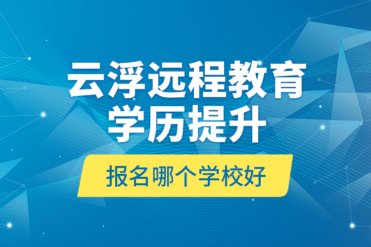 云浮遠(yuǎn)程教育學(xué)歷提升報(bào)名哪個(gè)學(xué)校好？