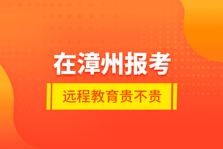 在漳州報(bào)考遠(yuǎn)程教育貴不貴？