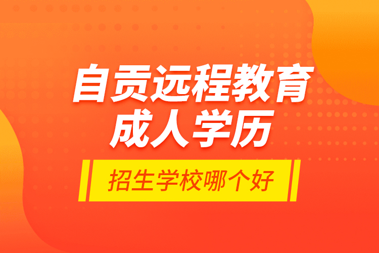 自貢遠程教育成人學歷招生學校哪個好？