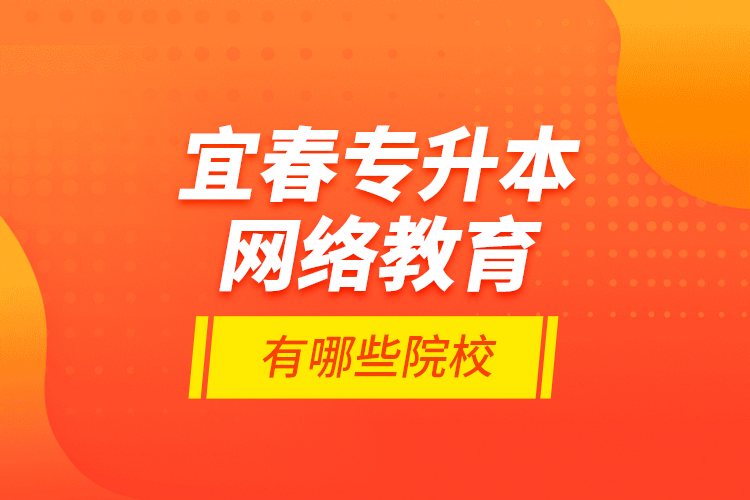 宜春專升本網(wǎng)絡(luò)教育有哪些院校？