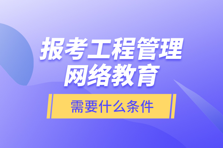 報(bào)考工程管理網(wǎng)絡(luò)教育需要什么條件？