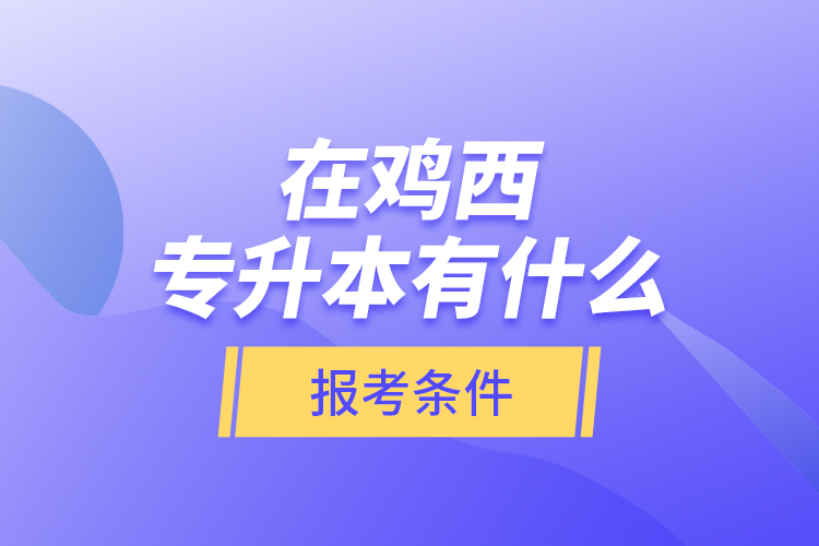 在雞西專升本有什么報考條件？