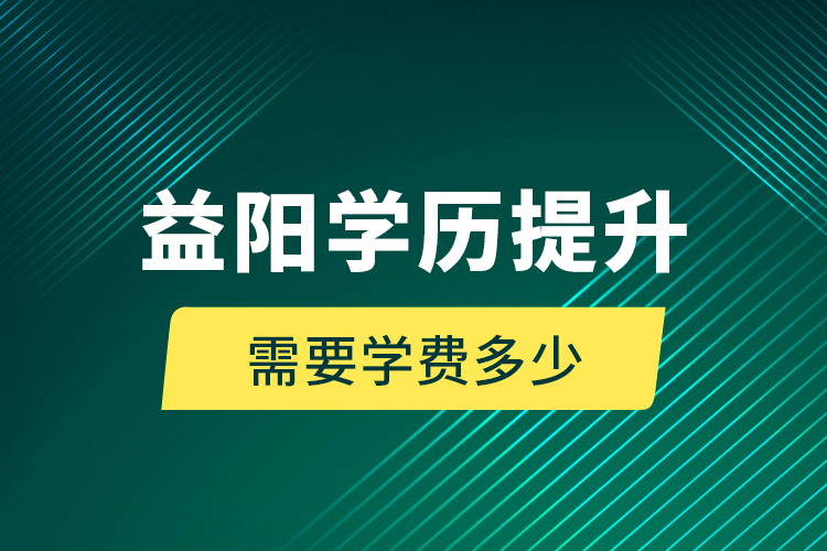 益陽學(xué)歷提升需要學(xué)費(fèi)多少？