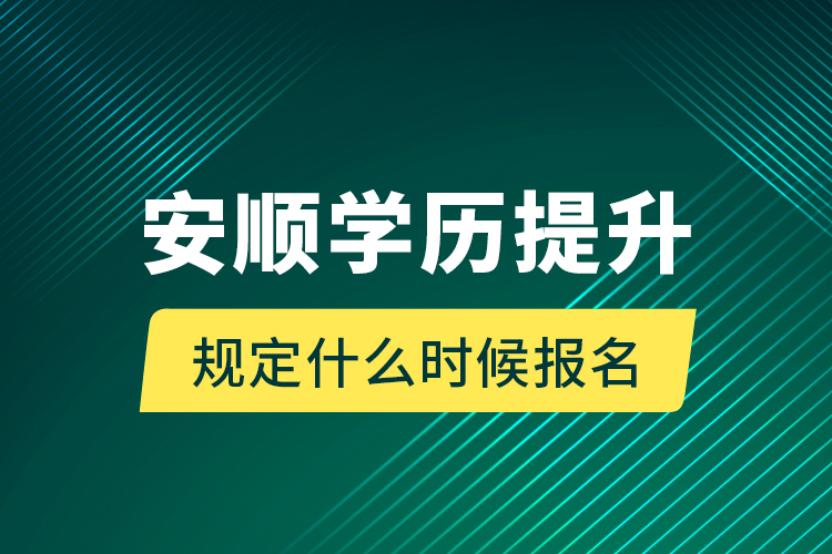 安順學(xué)歷提升規(guī)定什么時候報名？