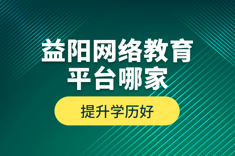 益陽網(wǎng)絡(luò)教育平臺(tái)哪家提升學(xué)歷好？
