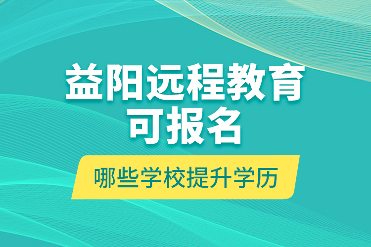 益陽遠(yuǎn)程教育可報(bào)名哪些學(xué)校提升學(xué)歷？