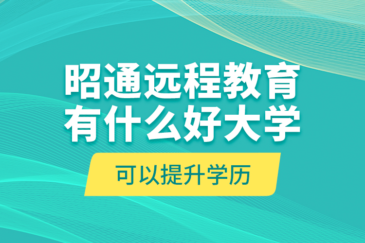 昭通遠(yuǎn)程教育有什么好大學(xué)可以提升學(xué)歷？