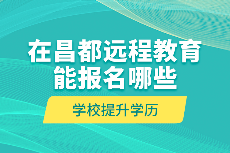 在昌都遠(yuǎn)程教育能報(bào)名哪些學(xué)校提升學(xué)歷？