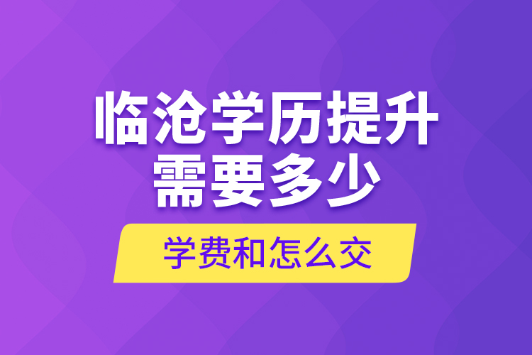 臨滄學(xué)歷提升需要多少學(xué)費(fèi)和怎么交？